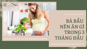 3 tháng đầu thai kỳ nên ăn gì để mẹ khỏe thai nhi phát triển tốt?