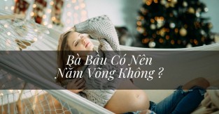 Tại sao bà bầu không được nằm võng? Có ảnh hưởng đến thai nhi không?