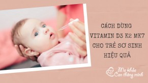 Cách dùng Vitamin D3 K2 MK7 cho trẻ sơ sinh an toàn và hiệu quả nhất