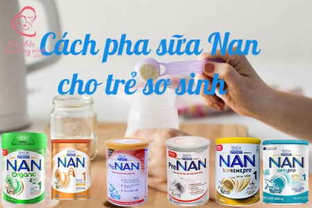 Hướng dẫn mẹ cách pha sữa Nan cho trẻ sơ sinh tốt nhất