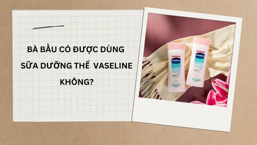 Bà bầu có được dùng sữa dưỡng thể Vaseline? Lưu ý khi sử dụng