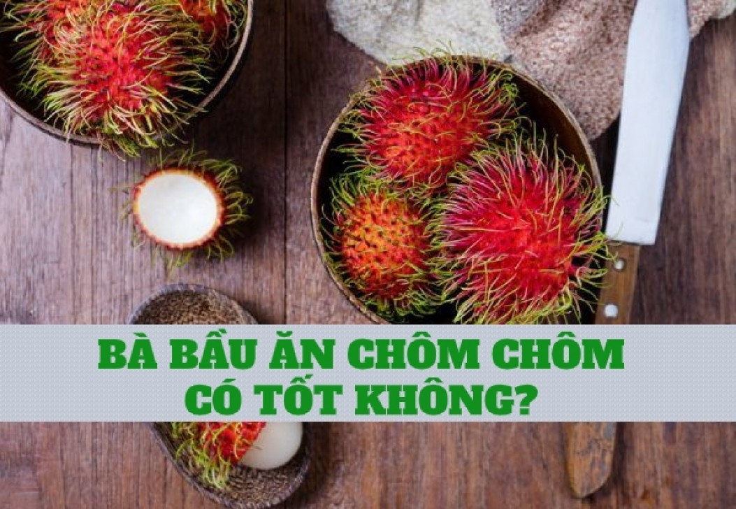 Bà bầu ăn chôm chôm nhiều có tốt không? Có nên ăn nhiều không?