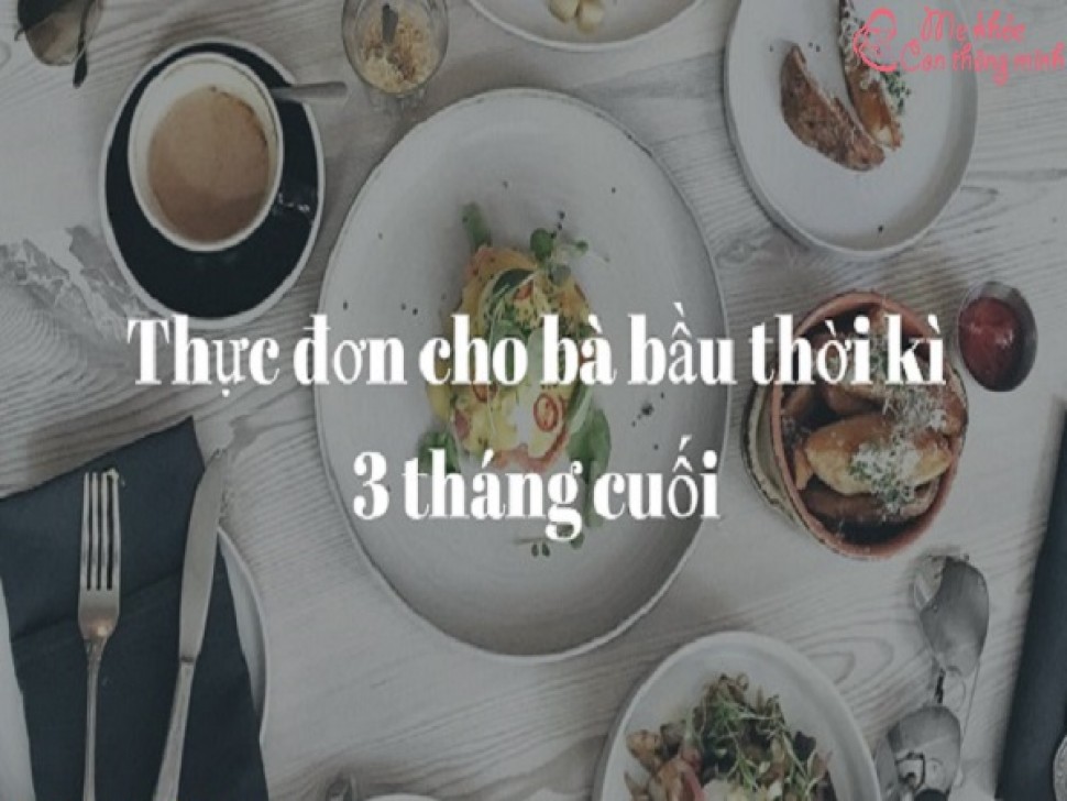 Thực đơn 3 tháng cuối cho bà bầu “ăn vào con, không vào mẹ”